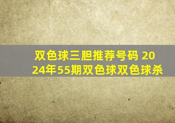 双色球三胆推荐号码 2024年55期双色球双色球杀